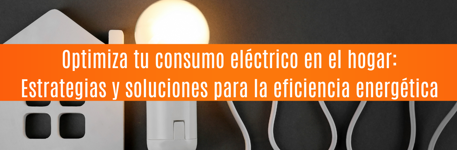 Optimiza tu consumo eléctrico en el hogar: Estrategias y soluciones para la eficiencia energética